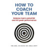 How to Coach Your Team: Release team potential and hit peak performance