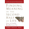 Finding Meaning in the Second Half of Life: How to Finally, Really Grow Up