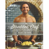 The Shredded Chef: 125 Recipes for Building Muscle, Getting Lean, and Staying Healthy (Third Edition)