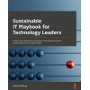 Sustainable IT Playbook for Technology Leaders: Design and implement sustainable IT practices and unlock sustainable business opportunities