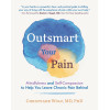 Outsmart Your Pain: Mindfulness and Self-Compassion to Help You Leave Chronic Pain Behind