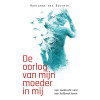 De oorlog van mijn moeder in mij: Een zoektocht naar een liefdevol leven