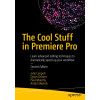 The Cool Stuff in Premiere Pro: Learn advanced editing techniques to dramatically speed up your workflow