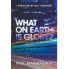 What on Earth is Glory?: A Practical Approach to a Glory-Filled Life