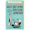 Geef dat kind een slok jenever: Opvoedvragen beantwoord met de kennis van toen en nu