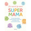 Zo word je een super mama: 101 leuke babyspelletjes, originele ideetjes en gouden tips om de liefste mama van de wereld te worden!