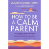 How to Be a Calm Parent: Lose the guilt, control your anger and tame the stress - for more peaceful and enjoyable parenting and calmer, happier children too