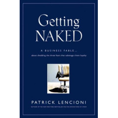 Getting Naked: A Business Fable About Shedding the Three Fears That Sabotage Client Loyalty