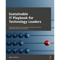 Sustainable IT Playbook for Technology Leaders: Design and implement sustainable IT practices and unlock sustainable business opportunities