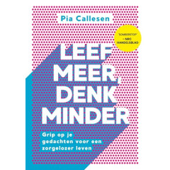 Leef meer, denk minder: grip op je gedachten voor een zorgelozer leven