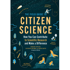 The Field Guide to Citizen Science: How You Can Contribute to Scientific Research and Make a Difference