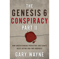 The Genesis 6 Conspiracy Part II: How Understanding Prehistory and Giants Helps Define End-Time Prophecy (The Genesis 6 Conspiracy, 2)
