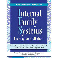 Internal Family Systems Therapy for Addictions: Trauma-Informed, Compassion-Based Interventions for Substance Use, Eating, Gambling and More
