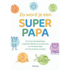 Zo word je een super papa: 101 leuke babyspelletjes, originele ideetjes en gouden tips om de beste papa van de wereld te worden!