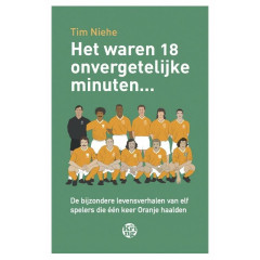 Het waren 18 onvergetelijke minuten...: de bijzondere levensverhalen van elf spelers die één keer Oranje haalden