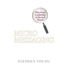 Micromessaging: Why Great Leadership is Beyond Words