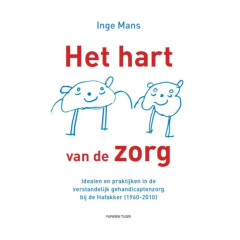 Het hart van de zorg: idealen en praktijken in de verstandelijk gehandicaptenzorg bij de Hafakker (1960-2010)