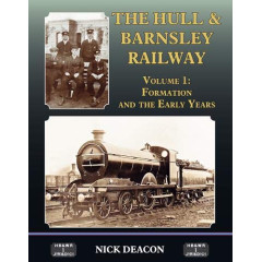 The Hull & Barnsley Railway Vol. 1: Formation and the Early Years