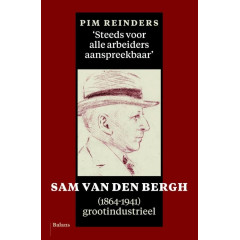 Steeds voor alle arbeiders aanspreekbaar: Sam van den Bergh (1864-1941), grootindustrieel: Sam van den Bergg (1864-1941), grootindustrieel