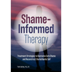 Shame-Informed Therapy: Treatment Strategies to Overcome Core Shame and Reconstruct the Authentic Self