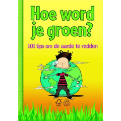 Hoe word je groen?: 101 tips om de aarde te redden