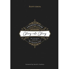 Changed from Glory into Glory: The Liturgical Story of the Christian Faith