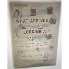 What Are You Looking At?: The Surprising, Shocking, and Sometimes Strange Story of 150 Years of Modern Art