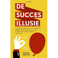 De succesillusie: hoe trainers, goeroes en consultants u dagelijks bedriegen en hoe u daar in zeven eenvoudige stappen vanaf komt