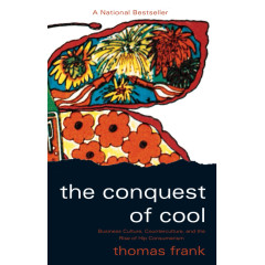The Conquest of Cool: Business Culture, Counterculture, and the Rise of Hip Consumerism