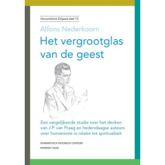 Het vergrootglas van de geest: een vergelijkende studie over het denken van J.P. van Praag en hedendaagse auteurs over humanisme in relatie tot spiritualiteit (Humanistisch erfgoed, 13)