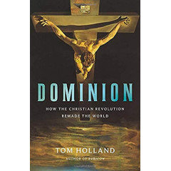 Dominion: How the Christian Revolution Remade the World