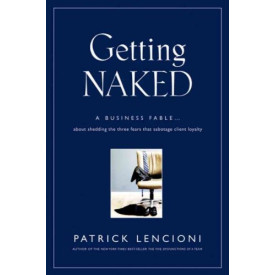 Getting Naked: A Business Fable About Shedding the Three Fears That Sabotage Client Loyalty