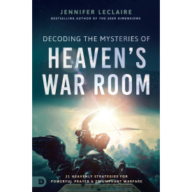 Decoding the Mysteries of Heaven's War Room: 21 Heavenly Strategies for Powerful Prayer and Triumphant Warfare
