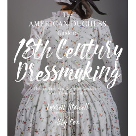 The American Duchess Guide to 18th Century Dressmaking: How to Hand Sew Georgian Gowns and Wear Them With Style