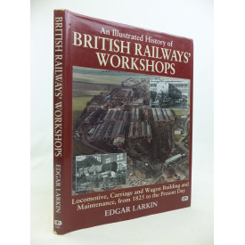 An Illustrated History of British Railways'' Workshops: Locomotive, Carriage, and Wagon Building and Maintenance, from 1825 to the Present Day