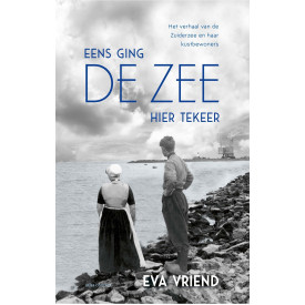 Eens ging de zee hier tekeer: het verhaal van de Zuiderzee en haar kustbewoners