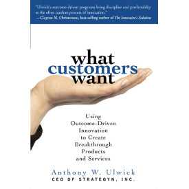 What Customers Want: Using Outcome-Driven Innovation to Create Breakthrough Products and Services