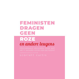 Feministen dragen geen roze en andere leugens: Fenomenale vrouwen over wat het F-woord voor hen betekent (Dutch Edition)