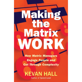 Making the Matrix Work: How Matrix Managers Engage People and Cut Through Complexity
