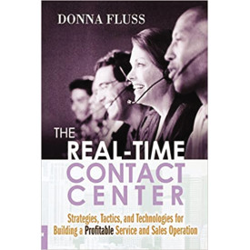 The Real-Time Contact Center: Strategies, Tactics, and Technologies for Building a Profitable Service and Sales Operation
