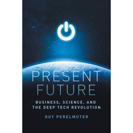 Present Future: Business, Science, and the Deep Tech Revolution