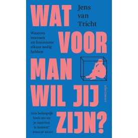 Wat voor man wil jij zijn?: waarom mannen en feminisme elkaar nodig hebben