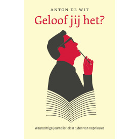 Geloof jij het?: waarachtige journalistiek in tijden van nepnieuws
