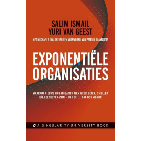 Exponentiële organisaties: waarom nieuwe organisaties tien keer beter, sneller en goedkoper zijn - en hoe jij dat ook wordt