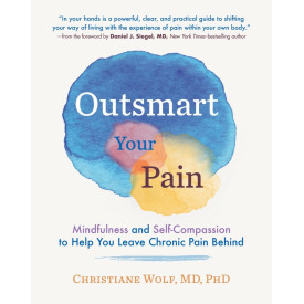 Outsmart Your Pain: Mindfulness and Self-Compassion to Help You Leave Chronic Pain Behind