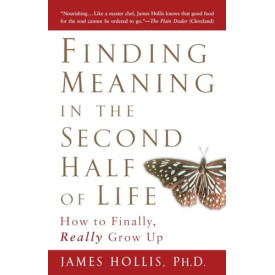 Finding Meaning in the Second Half of Life: How to Finally, Really Grow Up