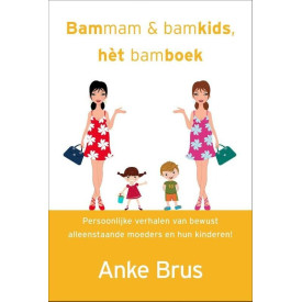 Bammam & bamkids, het bamboek: persoonlijke verhalen van bewust alleenstaande moeders en hun kinderen!