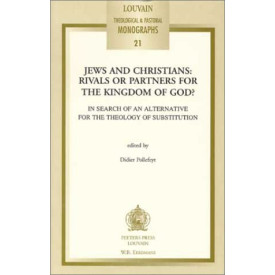 Jews & Christians: Rivals or Partners for the Kingdom of God? in Search of an Alternative for the Theology of Substitution (Louvain Theological & Pastoral Monographs, 21)