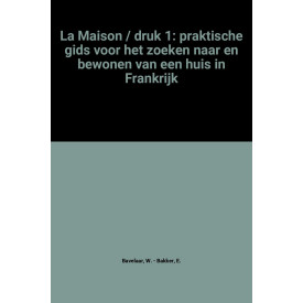 La Maison / druk 1: praktische gids voor het zoeken naar en bewonen van een huis in Frankrijk