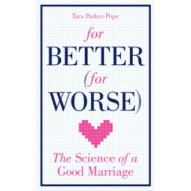 For Better (For Worse): The Science of a Good Marriage: Lessons from the Love Lab